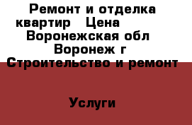 Ремонт и отделка квартир › Цена ­ 1 000 - Воронежская обл., Воронеж г. Строительство и ремонт » Услуги   . Воронежская обл.